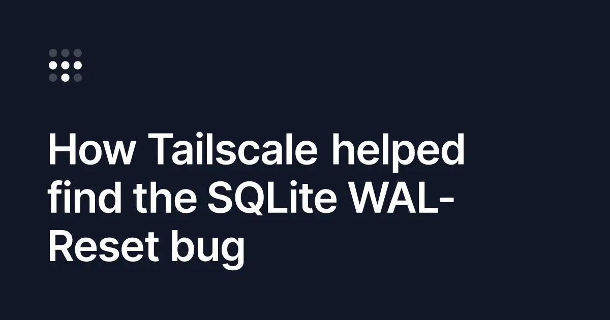 Tailscale Tracks Down 16-Year-Old SQLite Corruption Bug