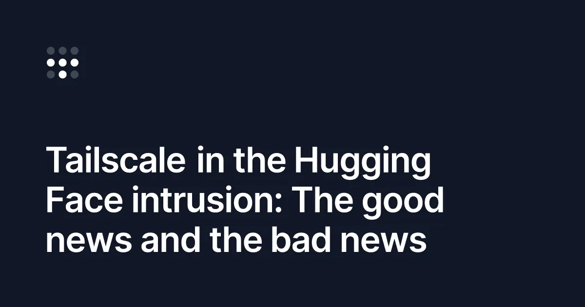Tailscale breaks down the Hugging Face AI agent breach